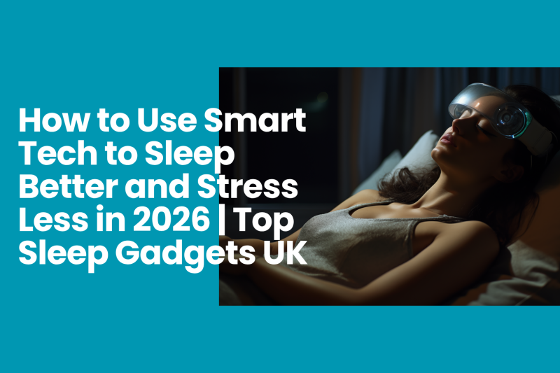 How to Use Smart Tech to Sleep Better and Stress Less in 2026 | Top Sleep Gadgets UK